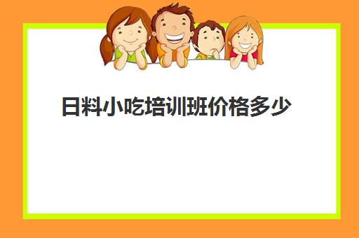 日料小吃培训班价格多少(开个日料店大概多少钱)