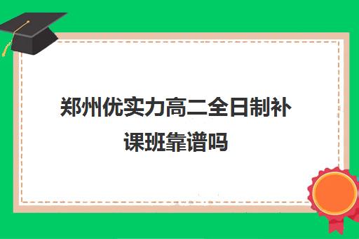 郑州优实力高二全日制补课班靠谱吗(全日制高中是什么意思)