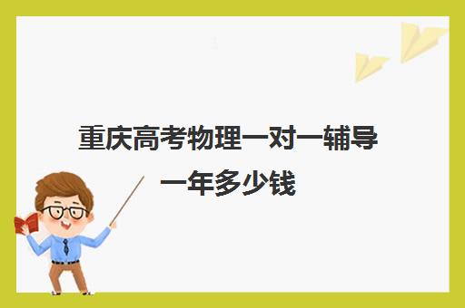 重庆高考物理一对一辅导一年多少钱(高考物理最难是哪一年)