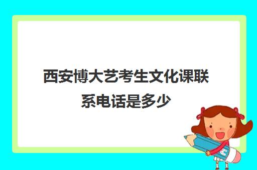 西安博大艺考生文化课联系电话是多少(西安博艺艺考学校在哪里)