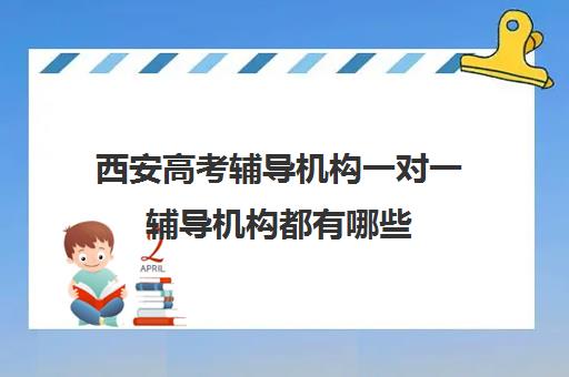 西安高考辅导机构一对一辅导机构都有哪些(西安高考补课最哪个学校好)