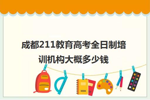 成都211教育高考全日制培训机构大概多少钱(成都考研培训班费用)