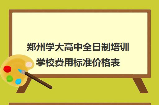 郑州学大高中全日制培训学校费用标准价格表(郑州高中辅导机构哪家好)