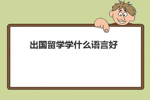 出国留学学什么语言好(最好学的语言是哪国语言)