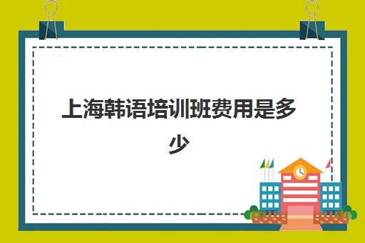 上海韩语培训班费用是多少(韩语培训班收费标准)