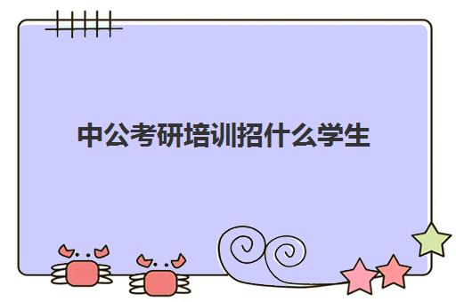 中公考研培训招什么学生(对中公考研的评价)