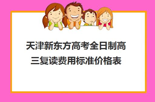 天津新东方高考全日制高三复读费用标准价格表(新东方高三全日制)