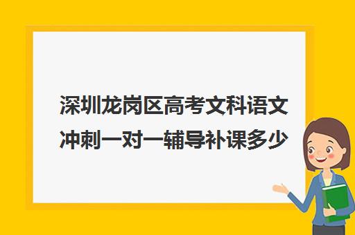 深圳龙岗区高考文科语文冲刺一对一辅导补课多少钱一小时(一对一补课价格)