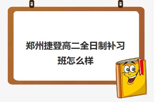 郑州捷登高二全日制补习班怎么样