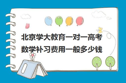 北京学大教育一对一高考数学补习费用一般多少钱