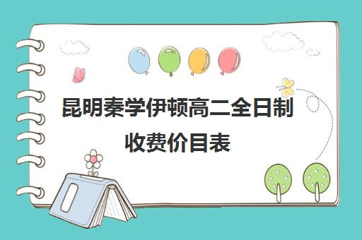 昆明秦学伊顿高二全日制收费价目表(昆明口碑好的高中补课机构)