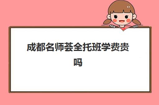 成都名师荟全托班学费贵吗(荟同学校官网)