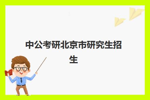 中公考研北京市研究生招生(研究生考试有年龄限制吗)