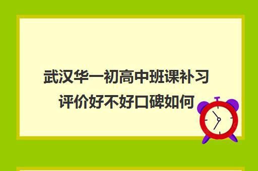 武汉华一初高中班课补习评价好不好口碑如何