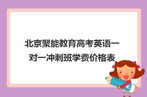 北京聚能教育高考英语一对一冲刺班学费价格表（高考英语怎么提高）