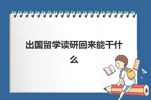 出国留学读研回来能干什么(读研之后可以出国留学吗)