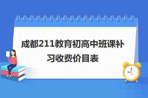 成都211教育初高中班课补习收费价目表