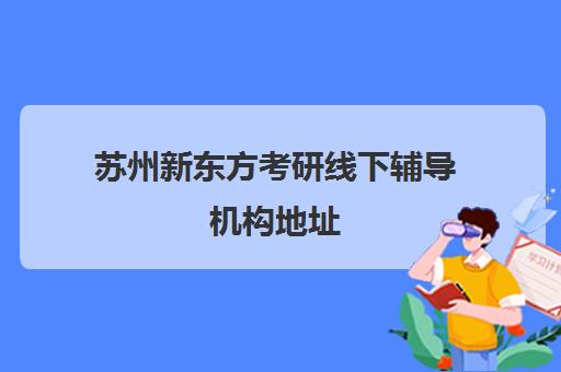 苏州新东方考研线下辅导机构地址(徐州新东方考研培训班地址)