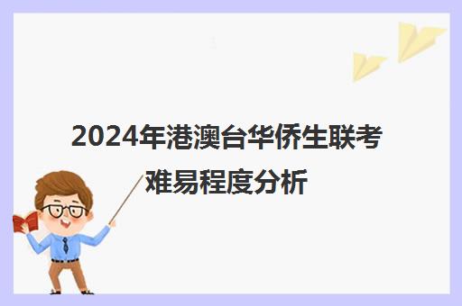 2024年港澳台华侨生联考难易程度分析(港澳台联考难度与高考比较)