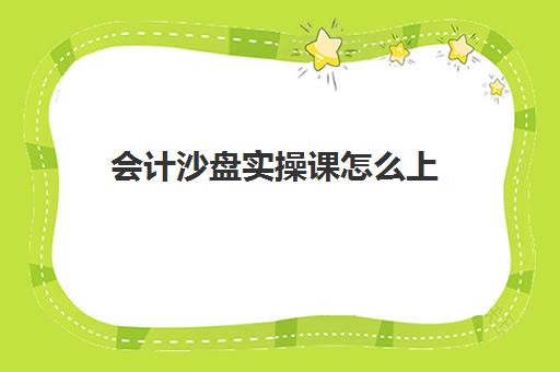 会计沙盘实操课怎么上(会计沙盘实训过程步骤)