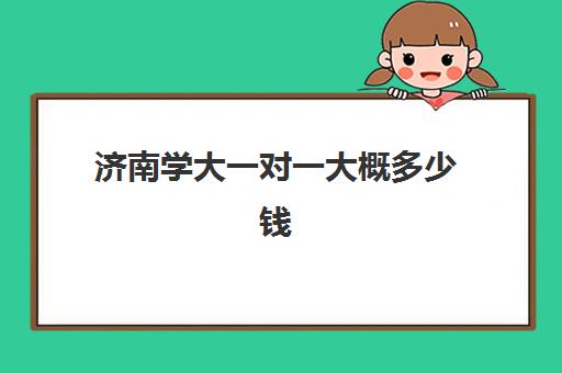 济南学大一对一大概多少钱(济南排名前十的辅导班)