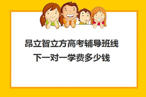 昂立智立方高考辅导班线下一对一学费多少钱（昂立智立方官网）