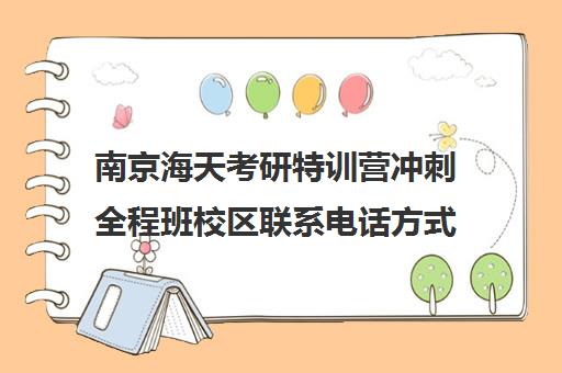 南京海天考研特训营冲刺全程班校区联系电话方式（上海海天考研培训怎么样）