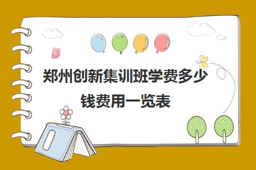 郑州创新集训班学费多少钱费用一览表(郑州培训机构)