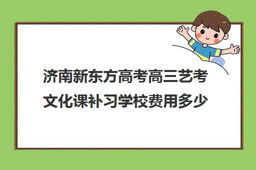 济南新东方高考高三艺考文化课补习学校费用多少钱