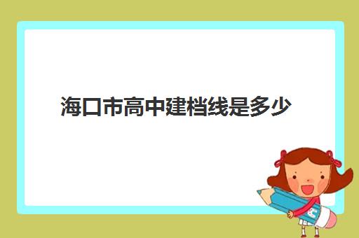 海口市高中建档线是多少(中考过不了建档线怎么办)