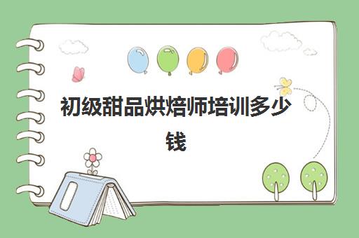 初级甜品烘焙师培训多少钱(高级烘焙师需要哪些条件)