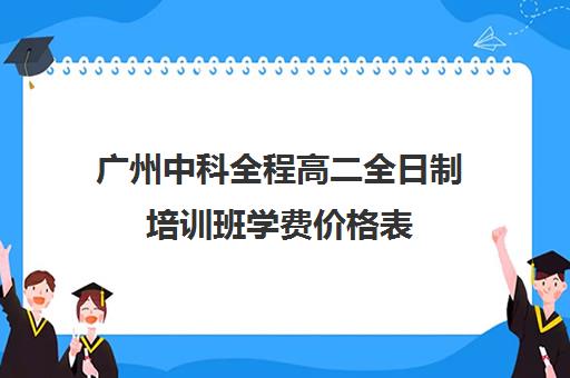 广州中科全程高二全日制培训班学费价格表(高中全日制培训机构)