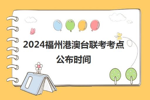 2024福州港澳台联考考点公布时间(港澳台联考各校分数线)