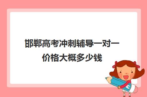 邯郸高考冲刺辅导一对一价格大概多少钱(高考冲刺班一般收费)