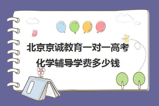 北京京诚教育一对一高考化学辅导学费多少钱（新东方一对一收费价格表）