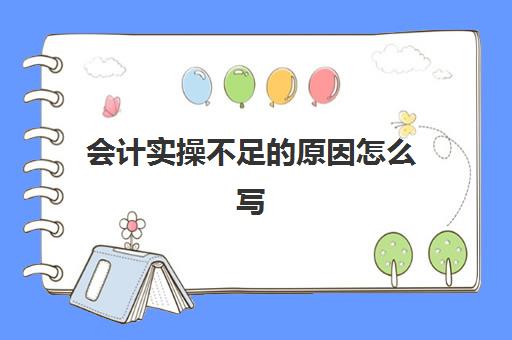 会计实操不足的原因怎么写(会计自身不足与改进怎么写)