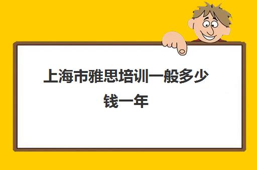 上海市雅思培训一般多少钱一年(雅思6.5有多难)