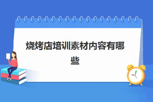 烧烤店培训素材内容有哪些(烧烤店广告)