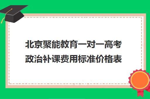 北京聚能教育一对一高考政治补课费用标准价格表（聚能教育靠谱吗）