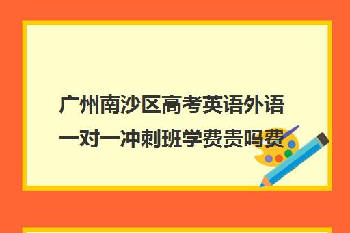 广州南沙区高考英语外语一对一冲刺班学费贵吗费用多少钱(广州高三复读学校排名及费用