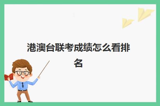 港澳台联考成绩怎么看排名(港澳台联考报考学校名单)