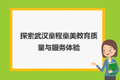 探索武汉童程童美教育质量与服务体验