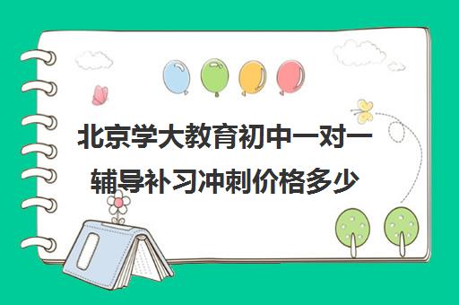 北京学大教育初中一对一辅导补习冲刺价格多少