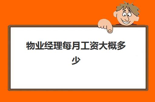 物业经理每月工资大概多少(物业经理收入怎么样)