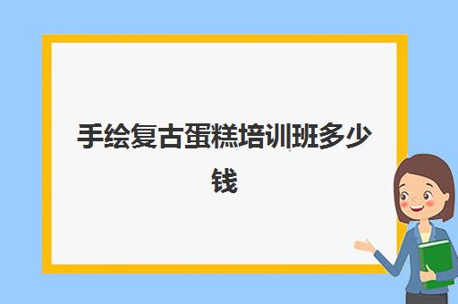 手绘复古蛋糕培训班多少钱(手绘蛋糕教程窍门)