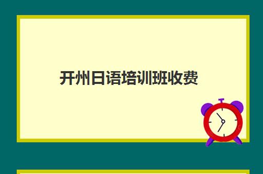 开州日语培训班收费(日语培训机构收费标准)