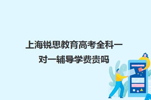 上海锐思教育高考全科一对一辅导学费贵吗（上海高中一对一补课多少钱一小时）