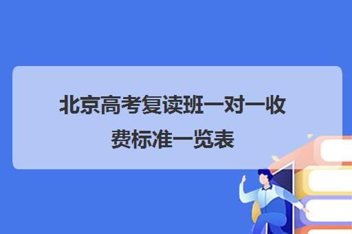 北京高考复读班一对一收费标准一览表(北京可以复读的高中)