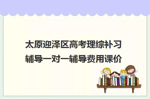 太原迎泽区高考理综补习辅导一对一辅导费用课价格多少钱