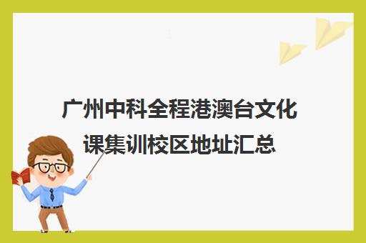 广州中科全程港澳台文化课集训校区地址汇总(广州华兴教育港澳台联考学校地址)